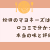 松田のマヨネーズはまずい？口コミで分かった本当の味と評価！
