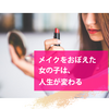 メイクをおぼえた女の子は、人生が変わる