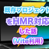 既存プロジェクトをHMR対応した話(Vite利用)