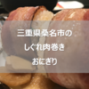 三重県桑名市に出張した際の飲みのシメでも活躍する「しぐれ肉巻きおにぎり」のご紹介