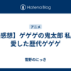 【感想】ゲゲゲの鬼太郎 私の愛した歴代ゲゲゲ