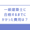 一級建築士に合格するまでにかかる費用は？