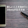 【分かりやすい】新しいことを勉強したいなら、本よりUdemyがおすすめ