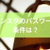インスタのパスワード条件は？リセット手順から管理の基本までを徹底解説