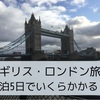 【イギリス・ロンドン旅行5日間】意外と安いぞ⁉︎現地で使った金額なども含めて大公開！