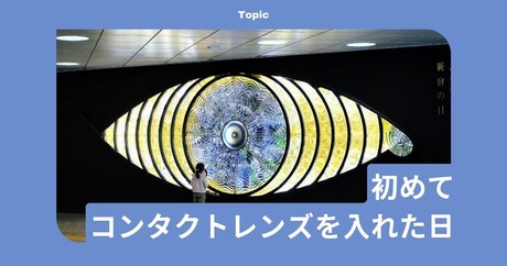 覚えていますか？「人生で初めてコンタクトレンズを入れた日」のこと