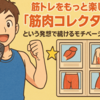 筋トレをもっと楽しむ！「筋肉コレクター」という発想で続けるモチベーション術
