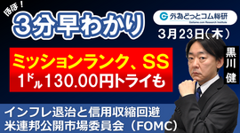 ドル/円３分早わかり「1㌦130.00円トライも　インフレ退治と信用収縮回避－米連邦公開市場委員会（FOMC）」2023年３月23日発表
