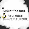 新Linuxカーネル解読室 - パケット受信処理 ～Ethernetドライバ ポーリング処理編～