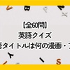 【全60問】英語クイズ｜この英語タイトルは何の漫画・アニメ？