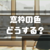 定番にする？こだわり持つ？窓枠の色に悩む。