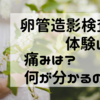 子宮卵管造影検査やってきました。痛みは？何がわかるの？料金は？をレビューします