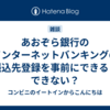 あおぞら銀行のインターネットバンキングの振込先登録を事前にできる？できない？