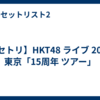 【セトリ】HKT48 ライブ 2026 東京「15周年 ツアー」
