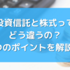 投資信託と株式ってどう違うの？3つのポイントを解説