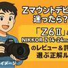 Zマウントデビューに迷ったら？-「Z6II」と「NIKKOR Z 14-24mm f/2.8」のレビュー＆評判で選ぶ正解ルート