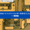 RISC-V ハイパーバイザーを作ろう (1) ～ 概要編