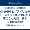 ChatGPTと「アメリカのニュースで＜二重に驚いた＞」事になった話　続き　※10000字程