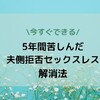 【今すぐできる！】５年間苦しんだ夫側拒否セックスレス解消法