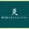 第12回 たまらんコンテスト 『炎』