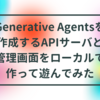 Generative Agentsを作成するAPIサーバと管理画面をローカルで作って遊んでみた