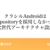 クラシルAndroidはなぜRepositoryを採用しなかったのか