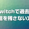 Twitchで過去の配信を残さない方法【ビデオなし】