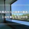 【注文住宅】新緑の季節、お風呂からの景色が最高！家の借景を楽しむ日々