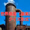 世界遺産【産業遺産】クイズ形式で学ぶ