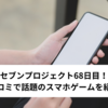 セブンプロジェクト68日目！口コミで話題のスマホゲームを紹介