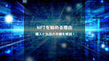 NFTを始める理由と購入・出品の手順を簡単解説！