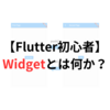 【Flutter初心者用】Widget（ウィジェット）とは何か？