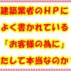 建築業者のＨＰによく書かれている「お客様の為に」。果たして本当なのか？