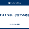 まずは１５年、子育ての考察。