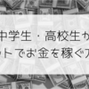 今すぐ始められる！中学生・高校生がネットでお金を稼ぐ方法 バイト以外でお金を稼ぐ方法6選 副業 学生 ネット副業 