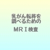 乳がん転移を調べるためのMRI検査