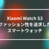 Xiaomi Watch S3：ファッション性を追求したスマートウォッチ 山崎光春
