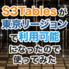 S3Tablesが東京リージョンで利用可能になったので使ってみた