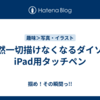 突然一切描けなくなるダイソーiPad用タッチペン