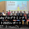 中高生Rubyプログラミングコンテスト2025レポート —— SmartHR賞は「おなかいっぱいのRaspberry Pi」