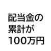 累計配当金が100万円を超えました。私はクビになりそうなのでプラマイゼロ。