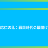 応仁の乱：戦国時代の幕開け