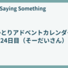 ひとりアドベントカレンダー24日目（そーだいさん）