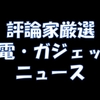 【評論家厳選】気になるガジェットニュース【2024/02/11】