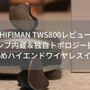 【HIFIMAN TWS800レビュー】独立アンプ内蔵＆独自トポロジー振動板のハイエンドワイヤレスイヤホン