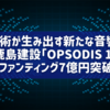 建設技術が生み出す新たな音響体験：鹿島建設「OPSODIS 1」クラウドファンディング7億円突破の衝撃
