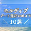 【２０２３最新】モルディブ・リゾートの選び方ポイント１０選！