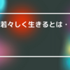 若々しく生きるとは・・・