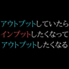 アウトプットしていたらインプットしたくなって、アウトプットしたくなる