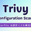 Trivy の Misconfiguration Scanning で Dockerfile の設定ミスを検出しよう
